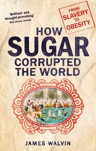 James Walvin - Sugar - The world corrupted, from slavery to obesity.