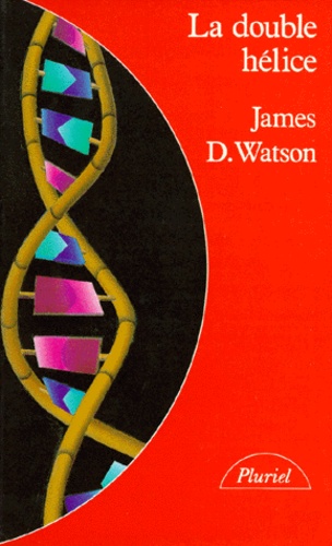 James Watson - La Double Helice. Compte Rendu Personnel De La Decouverte De La Structure De L'Adn.