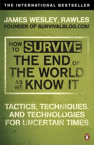 James Wesley, Rawles - How to Survive The End Of The World As We Know It - From Financial Crisis to Flu Epidemic.