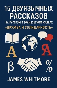 15 двуязычных рассказов на русском и французском языках: Дружба и солидарность
