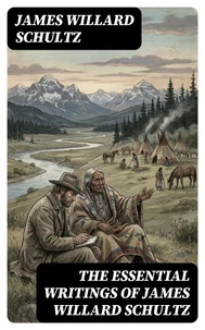 The Essential Writings of James Willard Schultz
