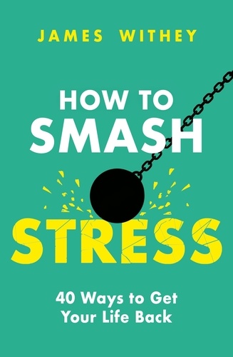 How to Smash Stress. 40 Ways to Get Your Life Back