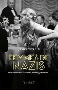 James Wyllie - Femmes de nazis - Dans l'ombre de Goebbels, Goering, Himmler....