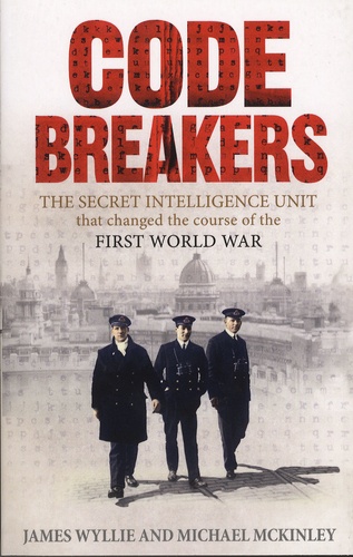 James Wyllie et Michael McKinley - The Codebreaker - The Secret Intelligence Unit that changed the course of the First World War.