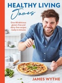 James Wythe - Healthy Living James - Over 80 delicious gluten-free and dairy-free recipes ready in minutes.