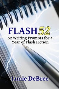  Jamie DeBree - Flash 52: 52 Writing Prompts for a Year of Flash Fiction.