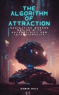 The Algorithm of Attraction: Navigating Modern Dating with Authenticity and Intentionality