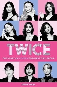 Jamie Heal - Twice - The Story of K-Pop’s Greatest Girl Group.