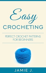  Jamie J. - Easy Crocheting: Perfect Crochet Patterns For Beginners.