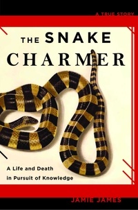Jamie James - The Snake Charmer - A Life and Death in Pursuit of Knowledge.