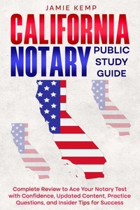 California Notary Public Study Guide Complete Review to Ace Your Notary Test with Confidence, Updated Content, Practice Questions, and Insider Tips for Success