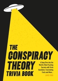 Jamie King - The Conspiracy Theory Trivia Book - A Deep Dive into the World’s Most Puzzling Secrets with Trivia Questions, Fascinating Facts and More.
