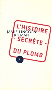 Jamie-Lincoln Kitman - L'Histoire secrète du plomb.