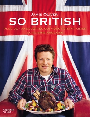 Jamie Oliver - So british - Plus de 130 recettes qui vous feront aimer la cuisine anglaise.