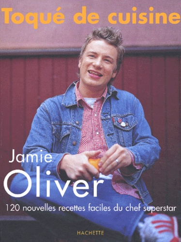 Jamie Oliver - Toque De Cuisine. 120 Nouvelles Recettes Faciles Du Chef Superstar.