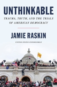 Jamie Raskin - Unthinkable - Trauma, Truth, and the Trials of American Democracy.