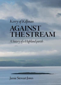 Against the Stream: Kerry of Kilfinan. History of a Highland Parish