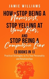  Jamie Williams - How To Stop Being A Narcissist,  Stop Being A Compulsive Liar,  and Stop Yelling At Your Kids  (3 IN 1).