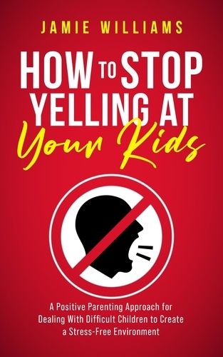  Jamie Williams - How to Stop Yelling at Your Kids: A Positive Parenting Approach for Dealing with Difficult Children to Create a Stress-Free Environment.