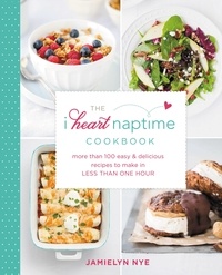 Jamielyn Nye - The I Heart Naptime Cookbook - More Than 100 Easy &amp; Delicious Recipes to Make in Less Than One Hour.