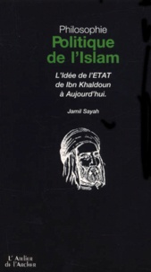 Jamil Sayah - Politique De L'Islam. L'Idee De L'Etat De Ibn Khaldoun A Aujourd'Hui.
