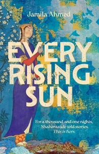 Jamila Ahmed - Every Rising Sun - A spellbinding reimagining of The Thousand and One Nights.