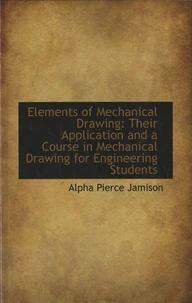 Elements of Mechanical Drawing : Their Application and a Course in Mechanical Drawing for Engineering Students