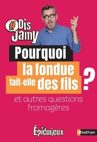 Jamy Gourmaud - Pourquoi la fondue fait-elle des fils ? - Et autres questions fromagères.