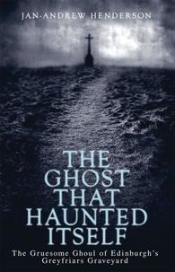 Jan-Andrew Henderson - The Ghost That Haunted Itself - The Story of the Mackenzie Poltergeist - The Infamous Ghoul of Greyfriars Graveyard.