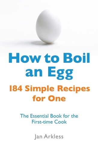 How to Boil an Egg. 184 Simple Recipes for One - The Essential Book for the First-Time Cook