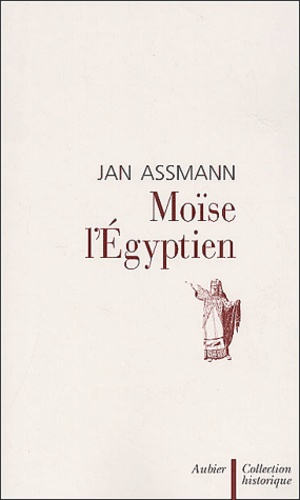 Jan Assmann - Moise L'Egyptien. Un Essai D'Histoire De La Memoire.