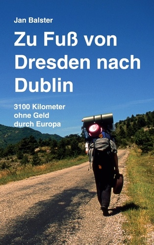 Zu Fuß von Dresden nach Dublin. 3100 Kilometer ohne Geld durch Europa