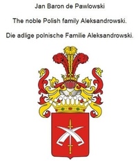 Jan Baron von Pawlowski - The noble Polish family Aleksandrowski. Die adlige polnische Familie Aleksandrowski..