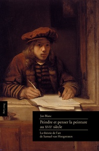 Jan Blanc - Peindre et penser la peinture au XVIIe siècle : la théorie de l'art de Samuel van  Hoogstraten.