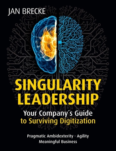 Singularity Leadership: Your Company´s Guide to Surviving Digitization. Pragmatic Ambidexterity. Agility. Meaningful Business