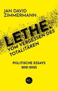 Jan David Zimmermann - Lethe. Vom Vergessen des Totalitären - Politische Essays von 2021 - 2022.