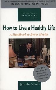 Jan de Vries - How to Live a Healthy Life - A Handbook to Better Health.