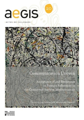 Jan Driessen et Alessandro Vanzetti - Communication Uneven - Acceptance of and Resistance to Foreign Influences in the Connected Ancient Mediterranean.