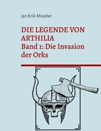 Jan Erik Moeller - Die Legende von Arthilia - Band 1: Die Invasion der Orks.