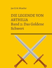 Jan Erik Moeller - Die Legende von Arthilia - Band 2: Das Goldene Schwert.