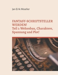 Jan Erik Moeller - Fantasy-Schriftsteller werden! - Teil 1: Weltenbau, Charaktere, Spannung und Plot.