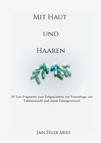 Jan Felix Mies - Mit Haut und Haaren - 50 Text-Fragmente zum Zeitgeschehen, zur Frauenfrage, zur Tablettensucht und einem Entzugsversuch.
