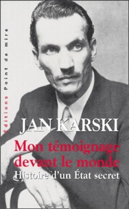 Jan Karski - Mon témoignage devant le monde - Histoire d'un Etat secret.
