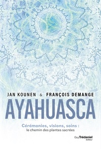 Jan Kounen et François Demange - Ayahuasca - Cérémonies, visions, soins : le chemin des plantes sacrées.