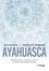 Ayahuasca. Cérémonies, visions, soins : le chemin des plantes sacrées