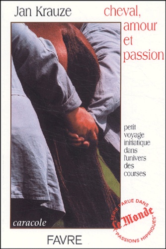 Jan Krause - Cheval, amour et passion - Petit voyage iniatique dans l'univers des courses.
