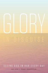  Jan Loyd et  Penny Mandeville - Glory in Disguise: Seeing God in Our Every Day.