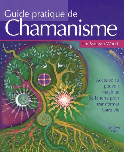 Jan-Morgan Wood - Guide pratique de chamanisme - Découvrez le pouvoir de la magie de la terre pour transformer votre vie.