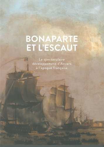 Jan Parmentier - Bonaparte et l'Escaut - Le spectaculaire développement d'Anvers à l'époque française.