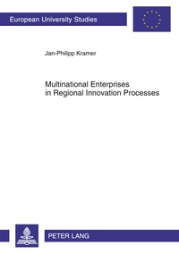 Jan-philipp Kramer - Multinational Enterprises in Regional Innovation Processes - Empirical Insights into Intangible Assets, Open Innovation and Firm Embeddedness in Regional Innovation Systems in Europe.